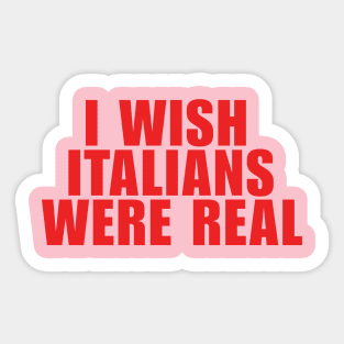 I Wish Italians Were Real Sticker